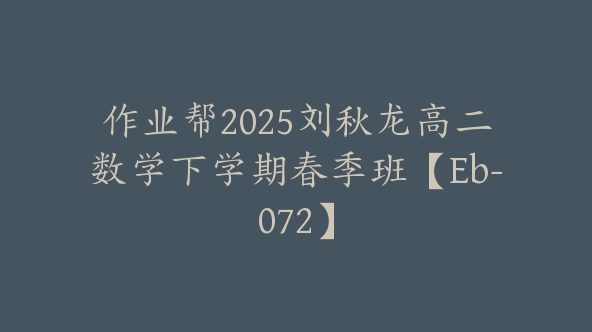作业帮2025刘秋龙高二数学下学期春季班【Eb-072】