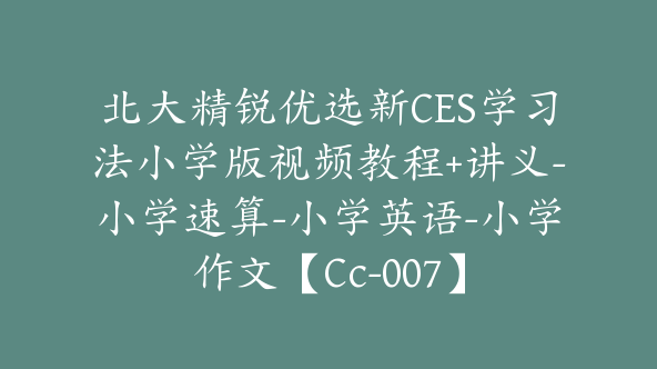 北大精锐优选新CES学习法小学版视频教程+讲义-小学速算-小学英语-小学作文【Cc-007】