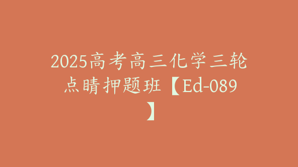 2025高考高三化学三轮点睛押题班【Ed-089】