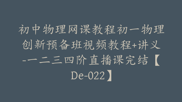初中物理网课教程初一物理创新预备班视频教程+讲义-一二三四阶直播课完结【De-022】