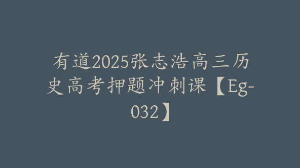 有道2025张志浩高三历史高考押题冲刺课【Eg-032】
