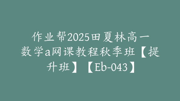 作业帮2025田夏林高一数学a网课教程秋季班【提升班】【Eb-043】