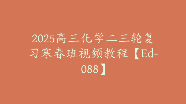2025高三化学二三轮复习寒春班视频教程【Ed-088】