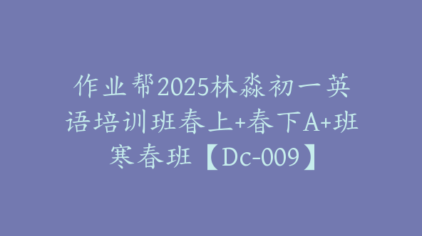 作业帮2025林淼初一英语培训班春上+春下A+班寒春班【Dc-009】