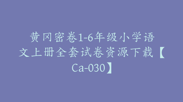 黄冈密卷1-6年级小学语文上册全套试卷资源下载【Ca-030】
