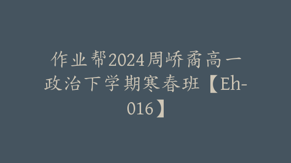 作业帮2024周峤矞高一政治下学期寒春班【Eh-016】
