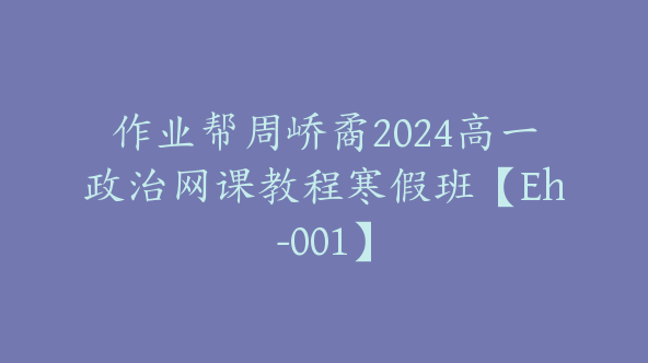 作业帮周峤矞2024高一政治网课教程寒假班【Eh-001】