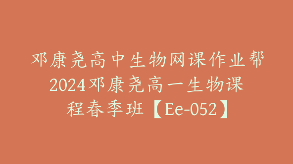 邓康尧高中生物网课作业帮2024邓康尧高一生物课程春季班【Ee-052】