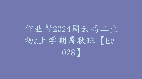 作业帮2024周云高二生物a上学期暑秋班【Ee-028】