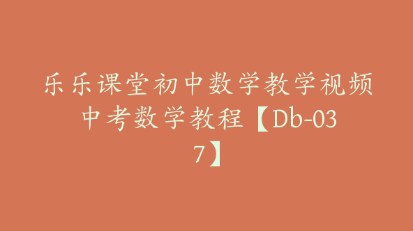 乐乐课堂初中数学教学视频中考数学教程【Db-037】