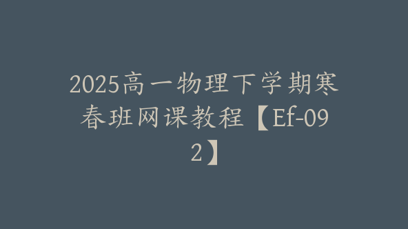 2025高一物理下学期寒春班网课教程【Ef-092】