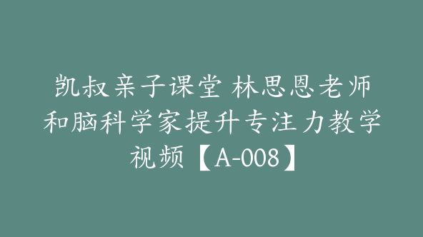 凯叔亲子课堂 林思恩老师和脑科学家提升专注力教学视频【A-008】