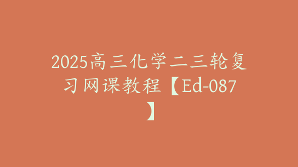 2025高三化学二三轮复习网课教程【Ed-087】