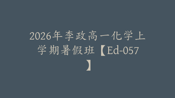 2026年李政高一化学上学期暑假班【Ed-057】