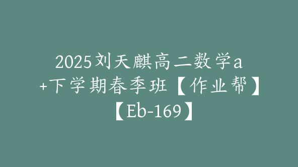 2025刘天麒高二数学a+下学期春季班【作业帮】【Eb-169】