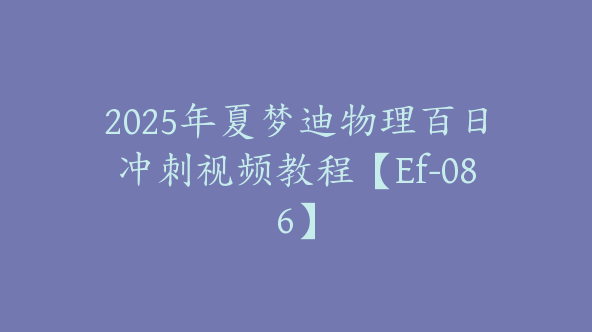 2025年夏梦迪物理百日冲刺视频教程【Ef-086】
