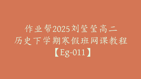 作业帮2025刘莹莹高二历史下学期寒假班网课教程【Eg-011】