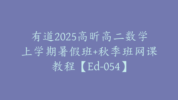 有道2025高昕高二数学上学期暑假班+秋季班网课教程【Ed-054】