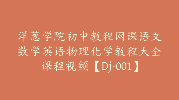 洋葱学院初中教程网课语文数学英语物理化学教程大全课程视频【Dj-001】
