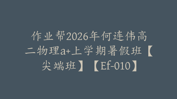 作业帮2026年何连伟高二物理a+上学期暑假班【尖端班】【Ef-010】