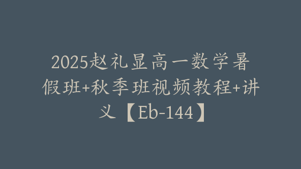 2025赵礼显高一数学暑假班+秋季班视频教程+讲义【Eb-144】