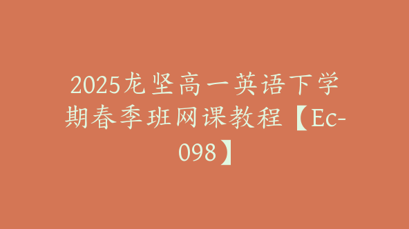 2025龙坚高一英语下学期春季班网课教程【Ec-098】