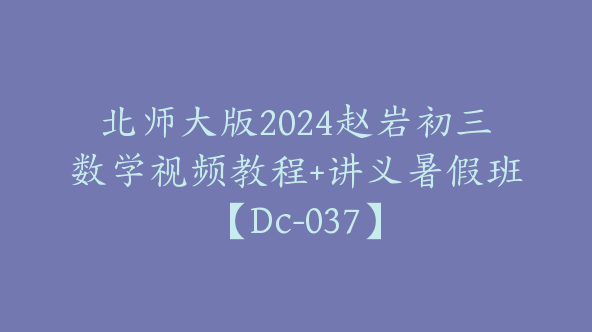 北师大版2024赵岩初三数学视频教程+讲义暑假班【Dc-037】
