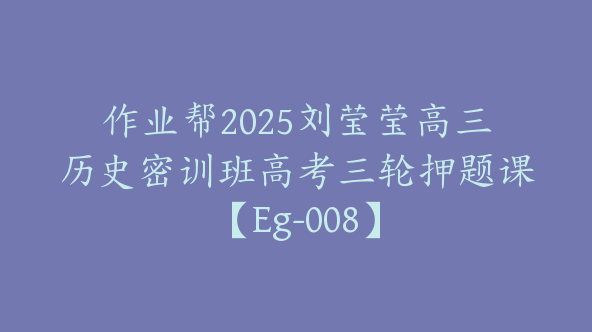作业帮2025刘莹莹高三历史密训班高考三轮押题课【Eg-008】