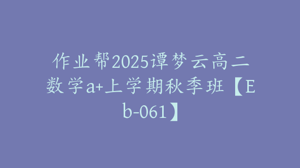 作业帮2025谭梦云高二数学a+上学期秋季班【Eb-061】