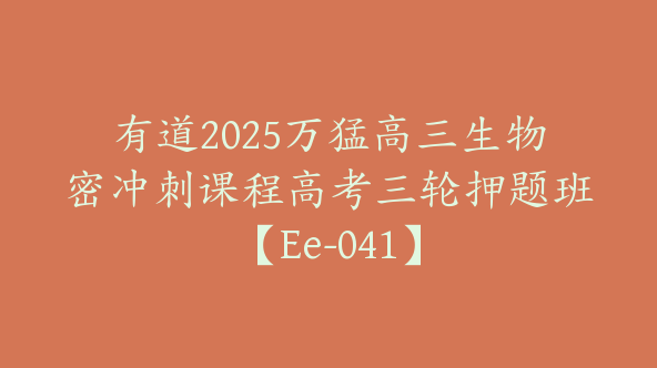 有道2025万猛高三生物密冲刺课程高考三轮押题班【Ee-041】