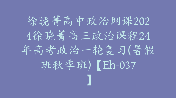 徐晓菁高中政治网课2024徐晓菁高三政治课程24年高考政治一轮复习(暑假班秋季班)【Eh-037】