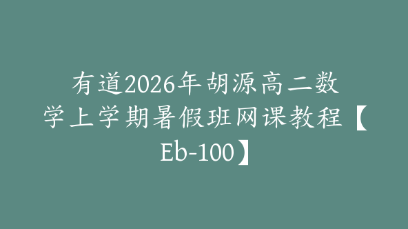 有道2026年胡源高二数学上学期暑假班网课教程【Eb-100】