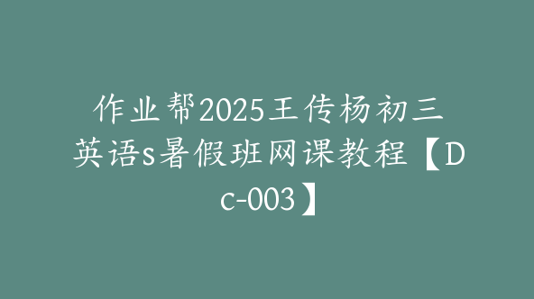 作业帮2025王传杨初三英语s暑假班网课教程【Dc-003】
