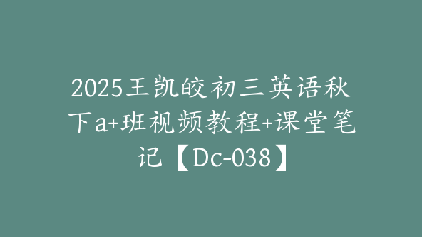 2025王凯皎初三英语秋下a+班视频教程+课堂笔记【Dc-038】