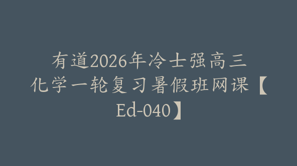 有道2026年冷士强高三化学一轮复习暑假班网课【Ed-040】