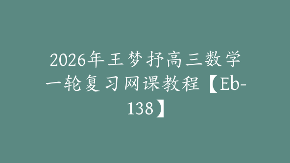 2026年王梦抒高三数学一轮复习网课教程【Eb-138】