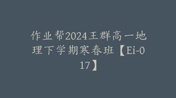 作业帮2024王群高一地理下学期寒春班【Ei-017】