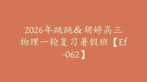 2026年跳跳＆胡婷高三物理一轮复习暑假班【Ef-062】