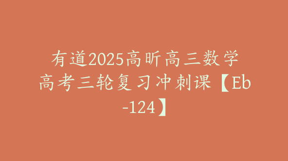 有道2025高昕高三数学高考三轮复习冲刺课【Eb-124】