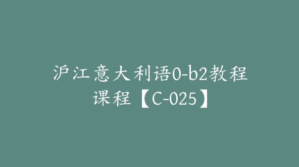 沪江意大利语0-b2教程课程【C-025】