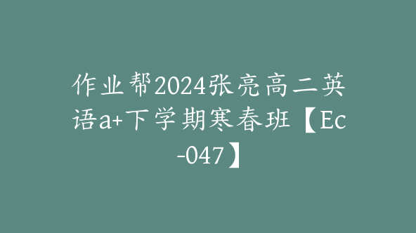 作业帮2024张亮高二英语a+下学期寒春班【Ec-047】