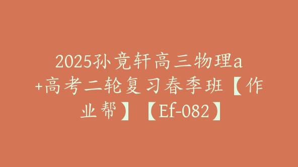 2025孙竟轩高三物理a+高考二轮复习春季班【作业帮】【Ef-082】