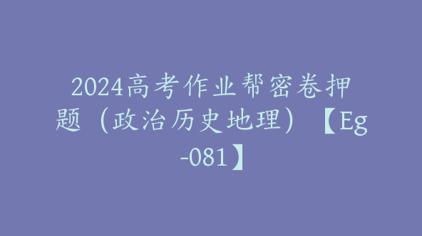2024高考作业帮密卷押题（政治历史地理）【Eg-081】