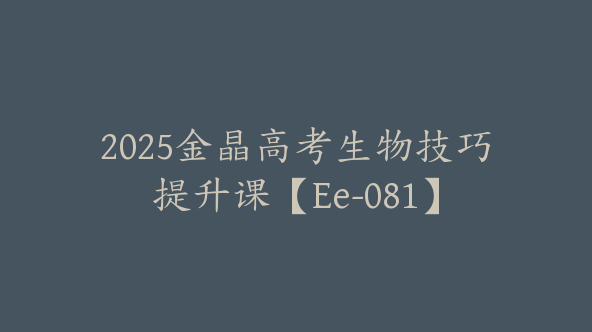 2025金晶高考生物技巧提升课【Ee-081】