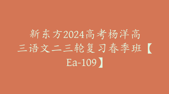 新东方2024高考杨洋高三语文二三轮复习春季班【Ea-109】