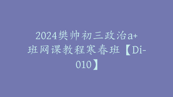 2024樊帅初三政治a+班网课教程寒春班【Di-010】