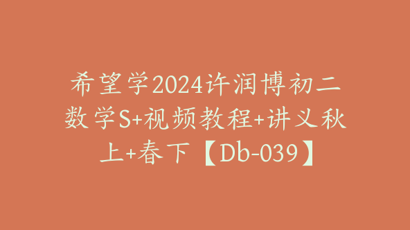 希望学2024许润博初二数学S+视频教程+讲义秋上+春下【Db-039】
