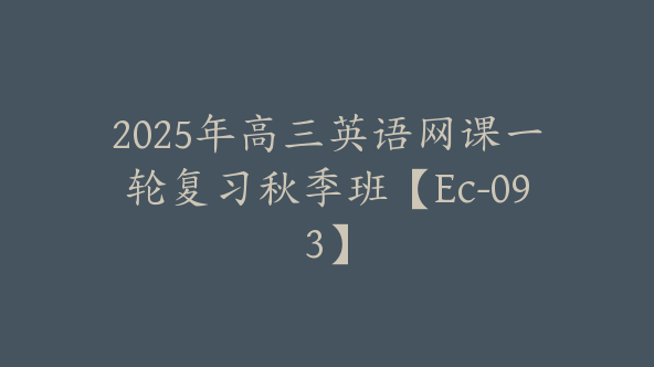 2025年高三英语网课一轮复习秋季班【Ec-093】