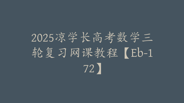 2025凉学长高考数学三轮复习网课教程【Eb-172】