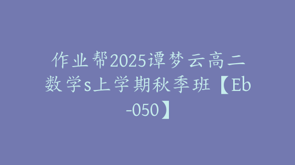 作业帮2025谭梦云高二数学s上学期秋季班【Eb-050】